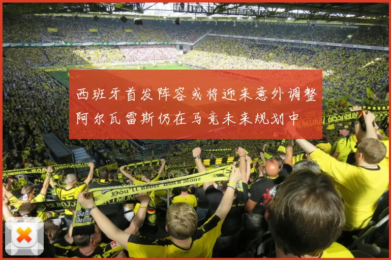 西班牙首发阵容或将迎来意外调整阿尔瓦雷斯仍在马竞未来规划中