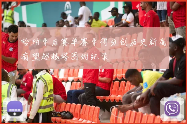 哈珀季后赛单赛季得分创历史新高有望超越塔图姆纪录