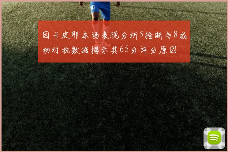 因卡皮耶本场表现分析5抢断与8成功对抗数据揭示其65分评分原因