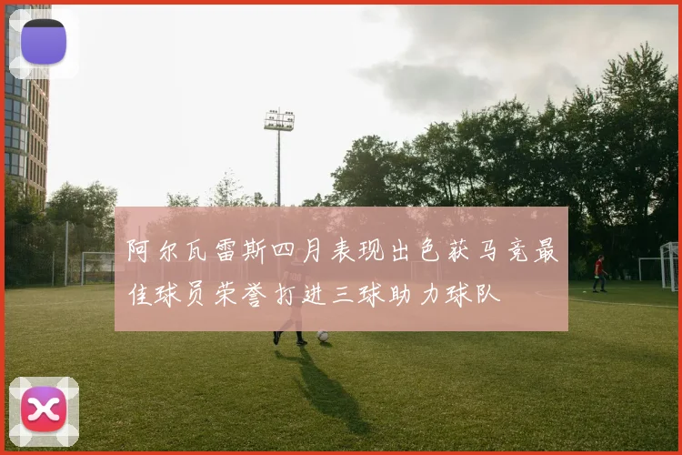 阿尔瓦雷斯四月表现出色获马竞最佳球员荣誉打进三球助力球队